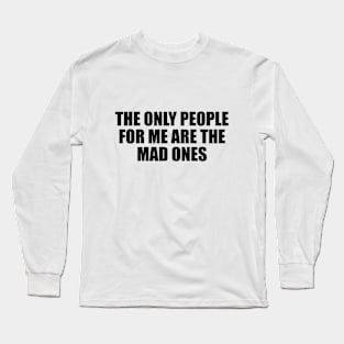 The only people for me are the mad ones Long Sleeve T-Shirt